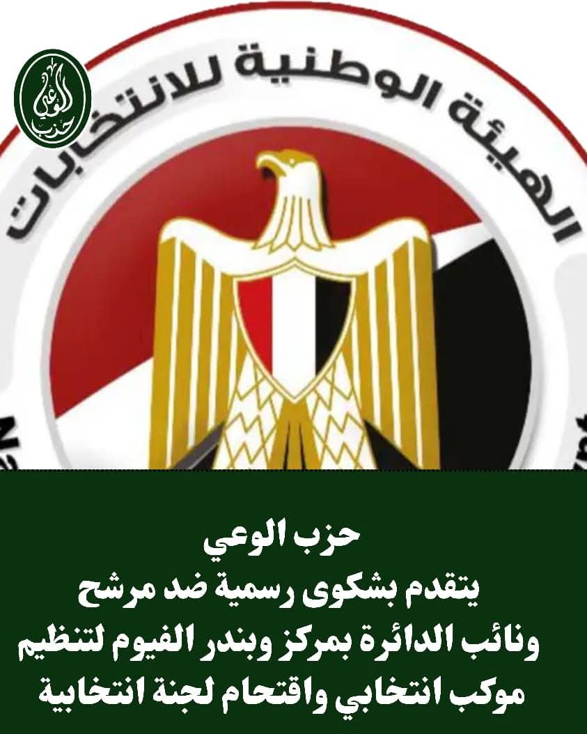 حزب الوعي يتقدم بشكوى رسمية ضد مرشح بمركز وبندر الفيوم لتنظيم موكب انتخابي واقتحام لجنة انتخابية