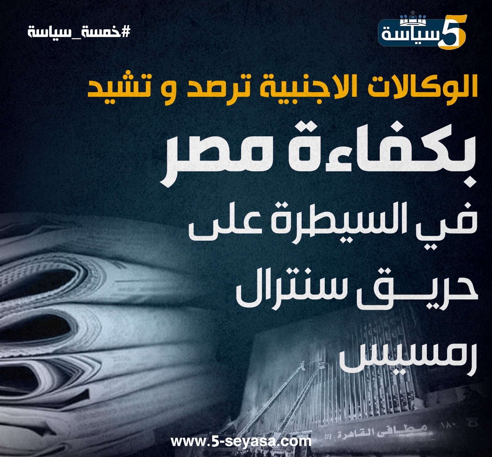 الوكالات الاجنبية تشيد بكفاءة مصر في السيطرة على حريق سنترال رمسيس